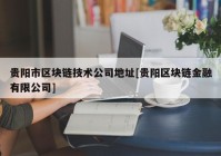 贵阳市区块链技术公司地址[贵阳区块链金融有限公司]